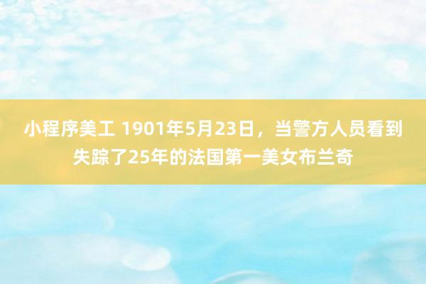 小程序美工 1901年5月23日，当警方人员看到失踪了25年的法国第一美女布兰奇