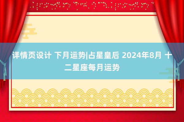 详情页设计 下月运势|占星皇后 2024年8月 十二星座每月运势