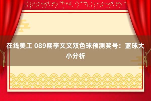 在线美工 089期李文文双色球预测奖号：蓝球大小分析