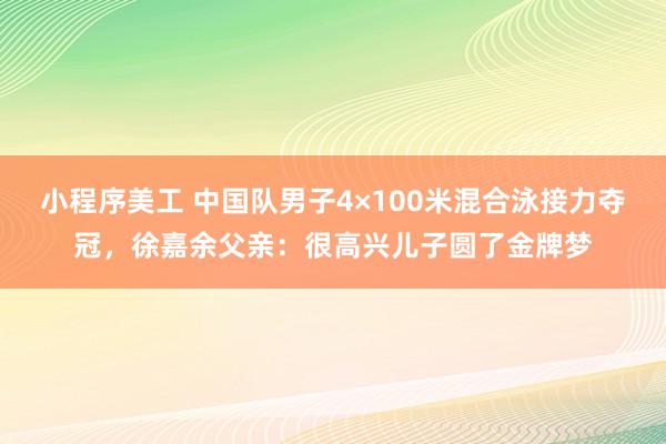 小程序美工 中国队男子4×100米混合泳接力夺冠，徐嘉余父亲：很高兴儿子圆了金牌梦