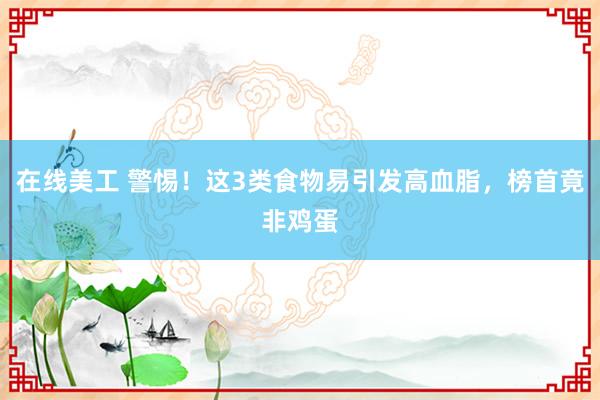 在线美工 警惕！这3类食物易引发高血脂，榜首竟非鸡蛋