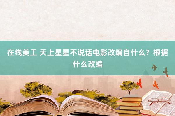 在线美工 天上星星不说话电影改编自什么？根据什么改编