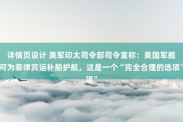 详情页设计 美军印太司令部司令宣称：美国军舰可为菲律宾运补船护航，这是一个“完全合理的选项”