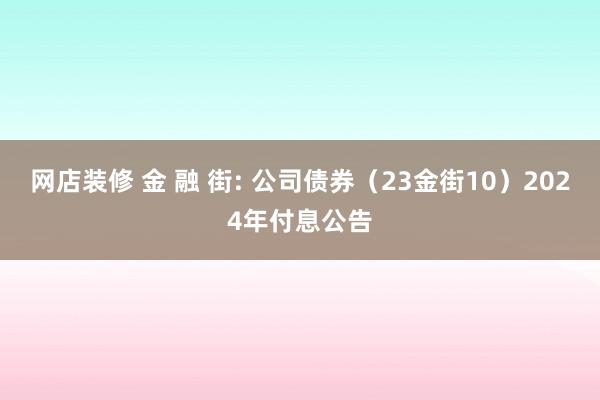 网店装修 金 融 街: 公司债券（23金街10）2024年付息公告