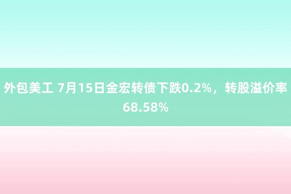 外包美工 7月15日金宏转债下跌0.2%，转股溢价率68.58%